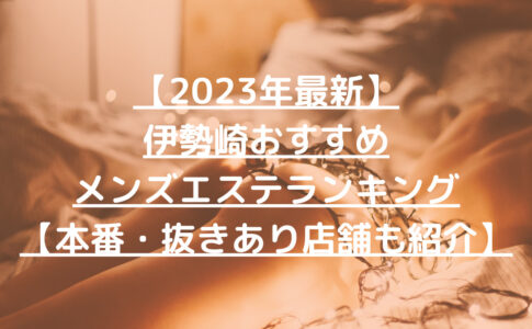 【2023年最新】伊勢崎おすすめメンズエステランキング【本番・抜きあり店舗も紹介】